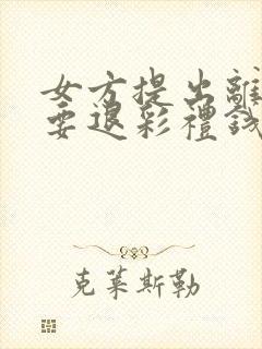 女方提出离婚需要退彩礼钱吗