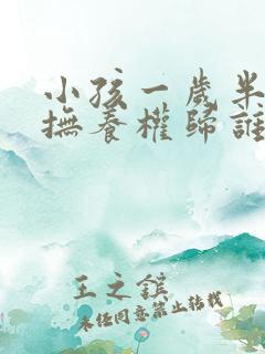 小孩一岁半离婚抚养权归谁