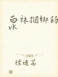 白袜捆绑的视频vk