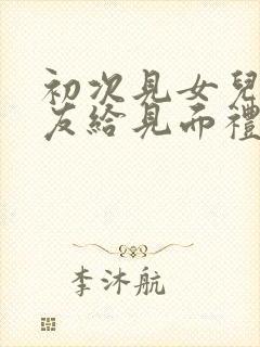 初次见女儿男朋友给见面礼吗