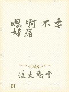 嗯 啊 不要 好痛