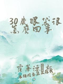 30岁眼袋很大怎么回事