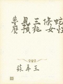 梦见三条蛇是什么预兆 女性周公解梦