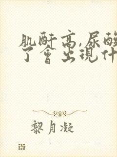 肌酐高,尿酸高了会出现什么问题