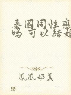 泰国同性恋合法吗 可以结婚吗