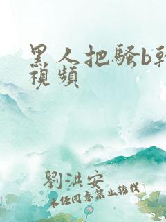 黑人把骚b干了视频