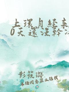 上环月经来了10天还没干净怎么回事