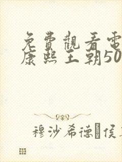 免费观看电视剧康熙王朝50集版