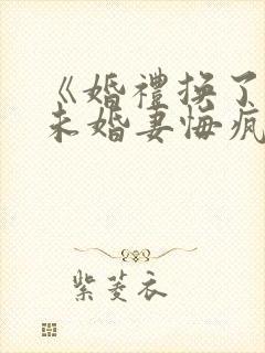 《婚礼换了新娘未婚妻悔疯了》