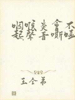 咽喉炎会不会引起声音嘶哑