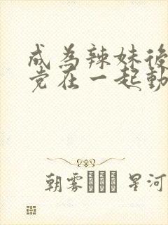 成为辣妹后和死党在一起动漫免费观看