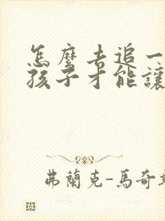 怎么去追一个女孩子才能让他喜欢