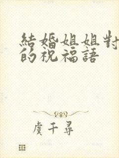 结婚姐姐对弟弟的祝福语