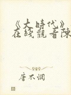 《大时代》全集在线观看陈顶天