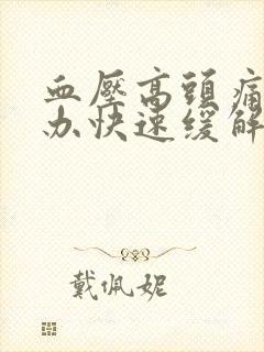 血压高头痛怎么办快速缓解小方法