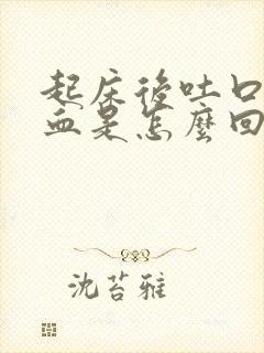 起床后吐口水有血是怎么回事