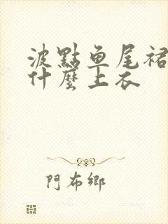 波点鱼尾裙搭配什么上衣