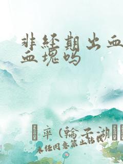 非经期出血会有血块吗