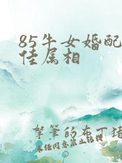 85牛女婚配最佳属相