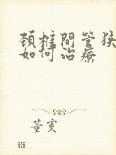 颈椎间管狭窄应如何治疗