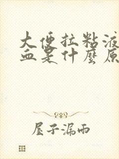 大便拉粘液带鲜血是什么原因