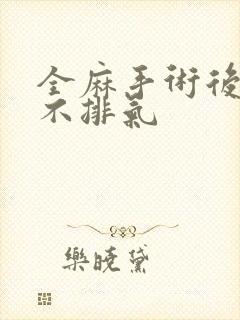 全麻手术后腹胀不排气