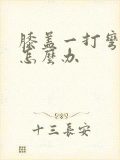 膝盖一打弯就疼怎么办