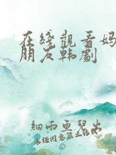 在线观看妈妈的朋友韩剧