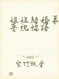 姐姐结婚弟弟上台祝福语