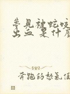 梦见被蛇咬 还出血 是什么兆头?