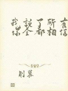 我说了所有的谎你全都相信简单的你却老不信