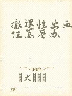 撤退性出血止不住怎么办