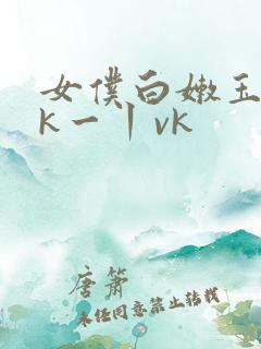 女仆白嫩玉足tk一丨vk