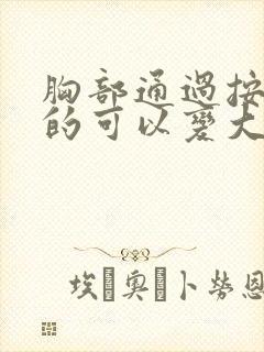 胸部通过按摩真的可以变大吗