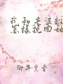 我和老婆离婚了怎样挽回她的心