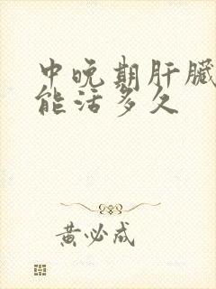 中晚期肝脏硬化能活多久