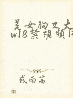 美女胸又大又ww18禁视频网站