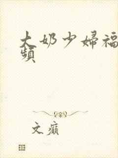 大奶少妇福利视频