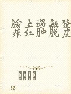 脸上过敏发红发痒红肿脱皮