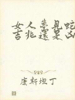 女人梦见蛇咬是吉兆还是凶兆