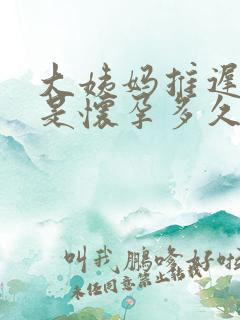 大姨妈推迟五天是怀孕多久了