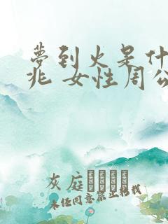 梦到火是什么征兆 女性周公解梦