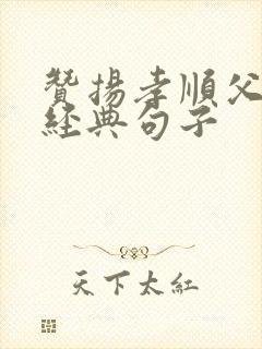 赞扬孝顺父母的经典句子