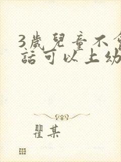 3岁儿童不会说话可以上幼儿园吗