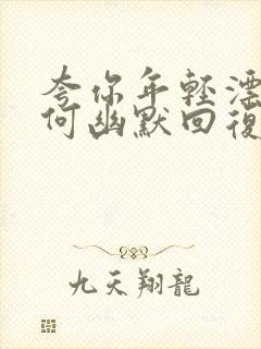 夸你年轻漂亮如何幽默回复他