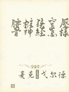 腰椎狭窄压迫坐骨神经怎样治疗