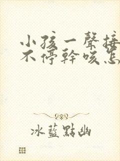 小孩一声接一声不停干咳怎么办