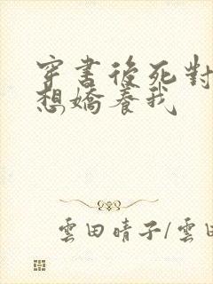 穿书后死对头总想娇养我