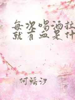 每次喝酒拉大便就有血是什么原因