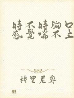 时不时胸口很闷感觉喘不上气